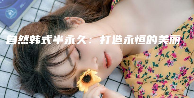 自然韩式半永久：打造永恒的美丽插图