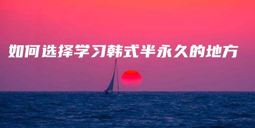 如何选择学习韩式半永久的地方插图