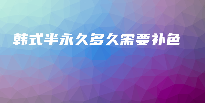 韩式半永久多久需要补色插图