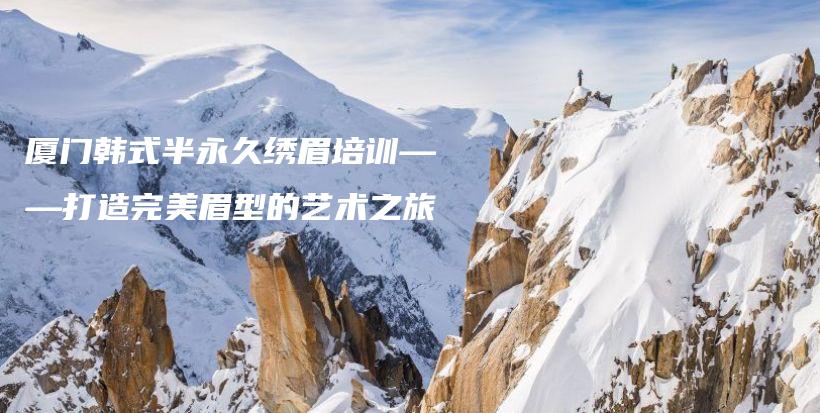 厦门韩式半永久绣眉培训——打造完美眉型的艺术之旅插图