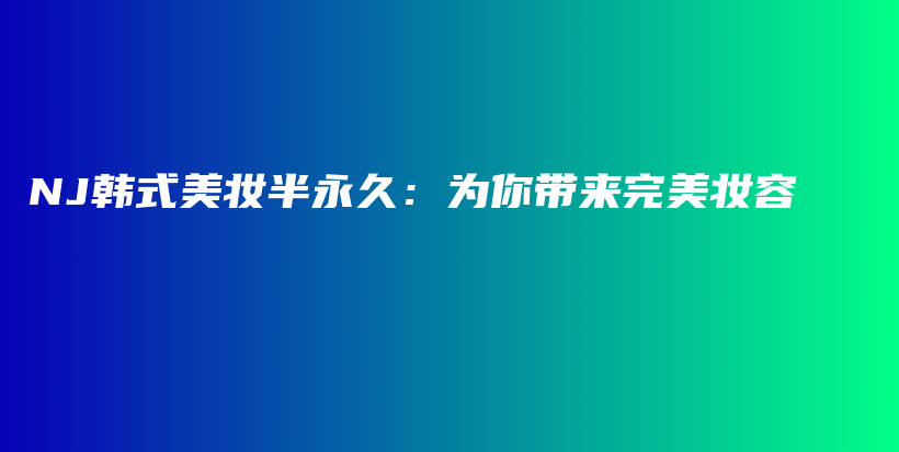 NJ韩式美妆半永久：为你带来完美妆容插图