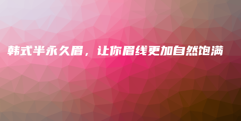 韩式半永久眉，让你眉线更加自然饱满插图