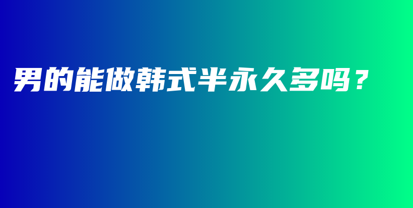 男的能做韩式半永久多吗？插图