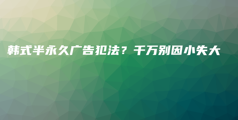 韩式半永久广告犯法？千万别因小失大插图