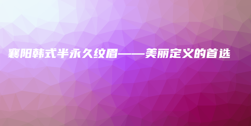 襄阳韩式半永久纹眉——美丽定义的首选插图 襄阳韩式半永久纹眉——美丽定义的首选插图