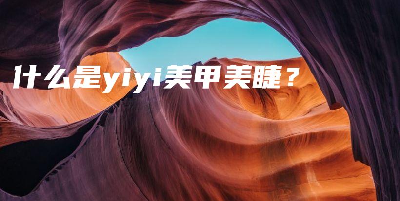 什么是yiyi美甲美睫？插图