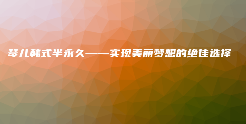 琴儿韩式半永久——实现美丽梦想的绝佳选择插图
