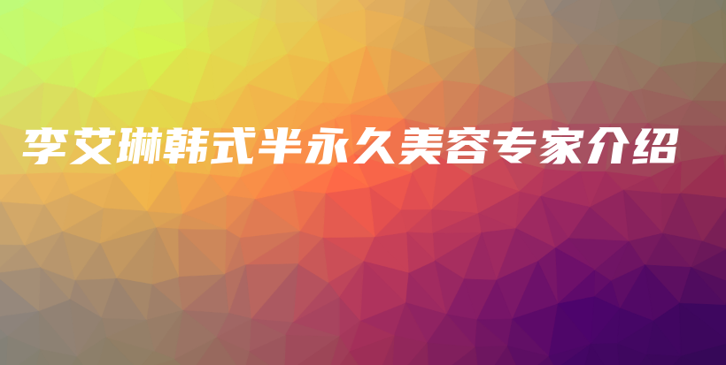 李艾琳韩式半永久美容专家介绍插图
