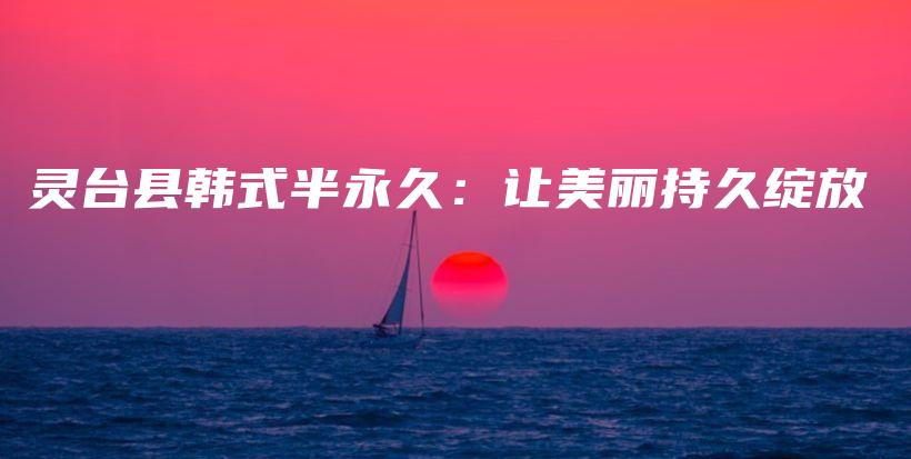 灵台县韩式半永久：让美丽持久绽放插图