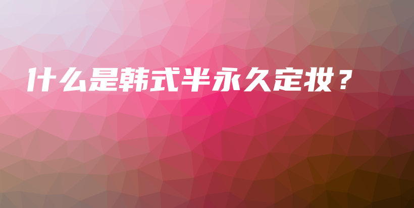 什么是韩式半永久定妆？插图