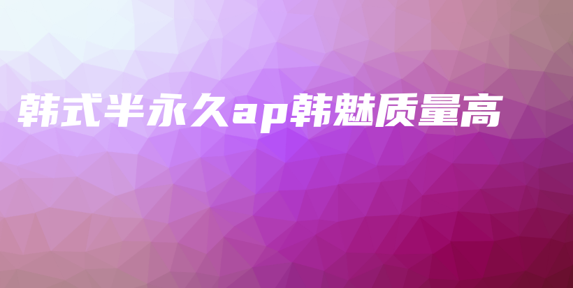 韩式半永久ap韩魅质量高插图