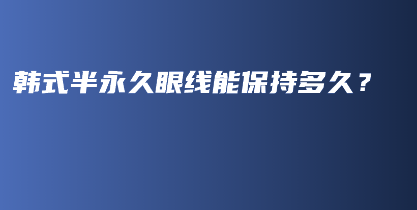 韩式半永久眼线能保持多久？插图