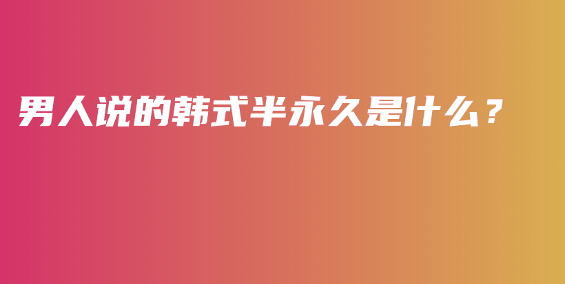 男人说的韩式半永久是什么？插图