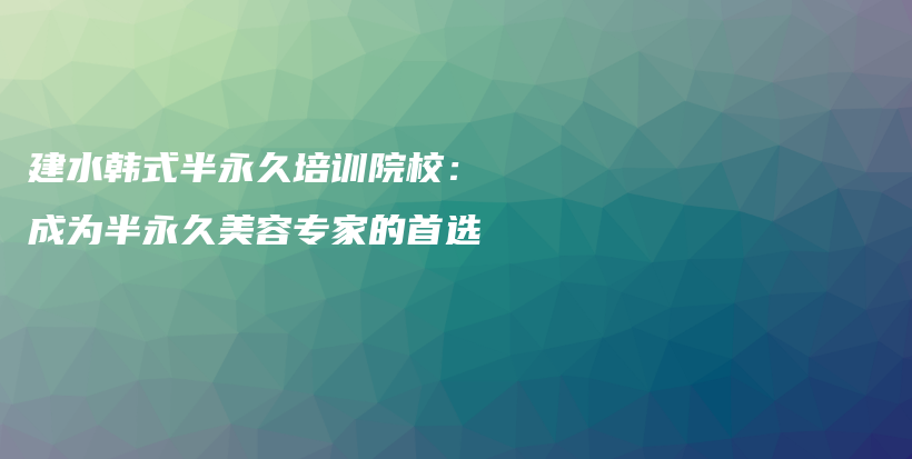 建水韩式半永久培训院校：成为半永久美容专家的首选插图