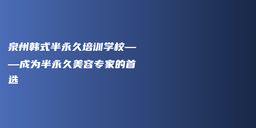 泉州韩式半永久培训学校——成为半永久美容专家的首选插图
