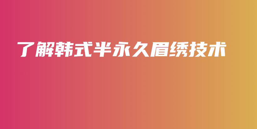 了解韩式半永久眉绣技术插图