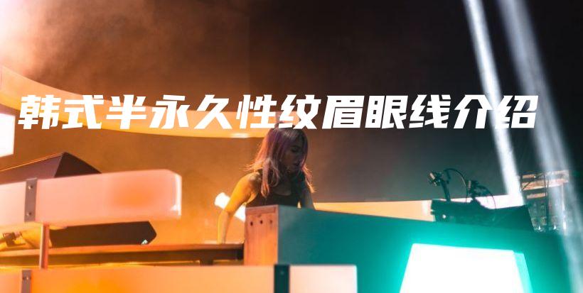 韩式半永久性纹眉眼线介绍插图