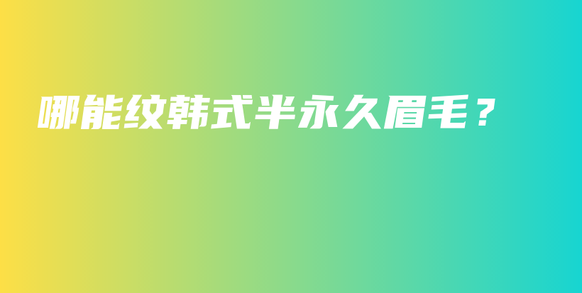 哪能纹韩式半永久眉毛？插图
