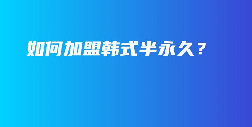 如何加盟韩式半永久？插图