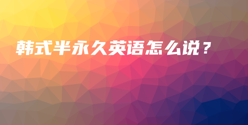 韩式半永久英语怎么说？插图