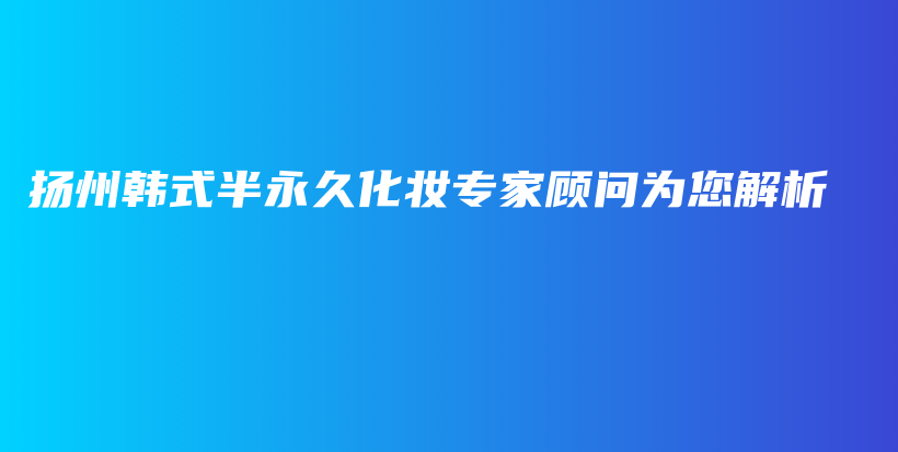 扬州韩式半永久化妆专家顾问为您解析插图