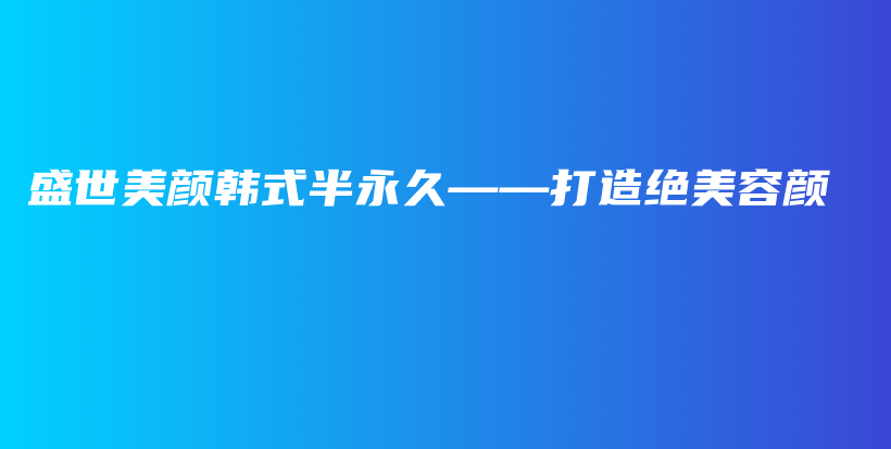 盛世美颜韩式半永久——打造绝美容颜插图