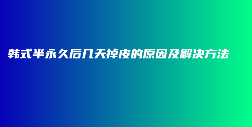 韩式半永久后几天掉皮的原因及解决方法插图