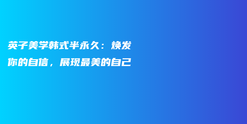 英子美学韩式半永久：焕发你的自信，展现最美的自己插图