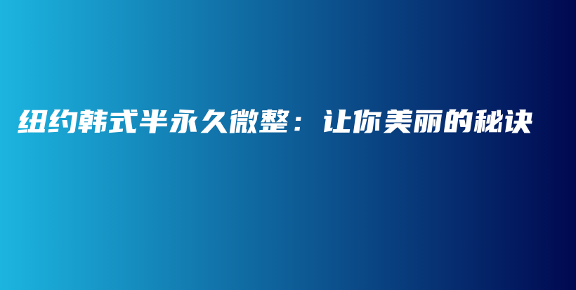 纽约韩式半永久微整：让你美丽的秘诀插图