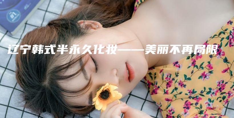 辽宁韩式半永久化妆——美丽不再局限插图