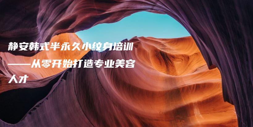 静安韩式半永久小纹身培训——从零开始打造专业美容人才插图