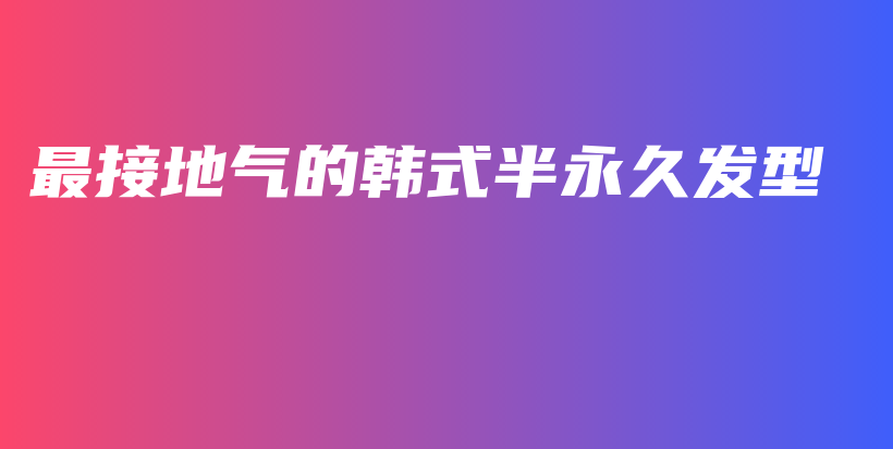 最接地气的韩式半永久发型插图