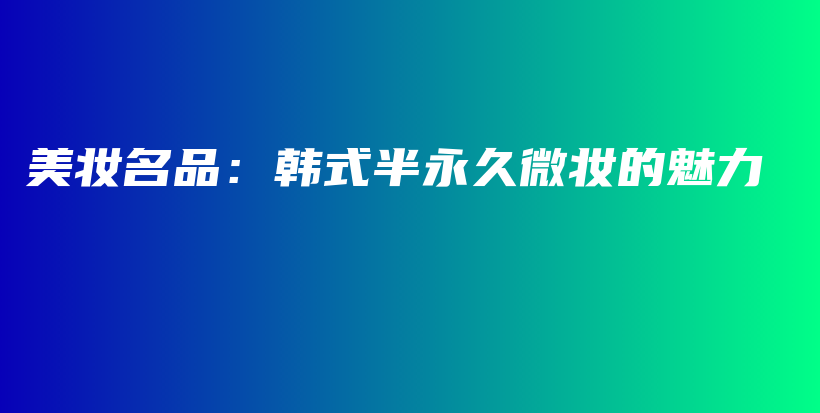 美妆名品：韩式半永久微妆的魅力插图