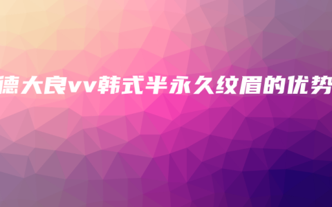 顺德大良vv韩式半永久纹眉的优势
