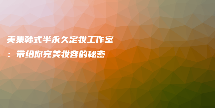 美集韩式半永久定妆工作室：带给你完美妆容的秘密插图
