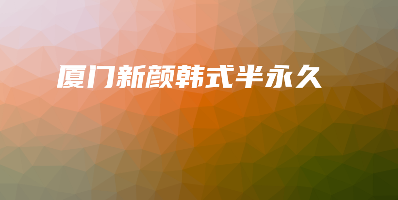厦门新颜韩式半永久插图