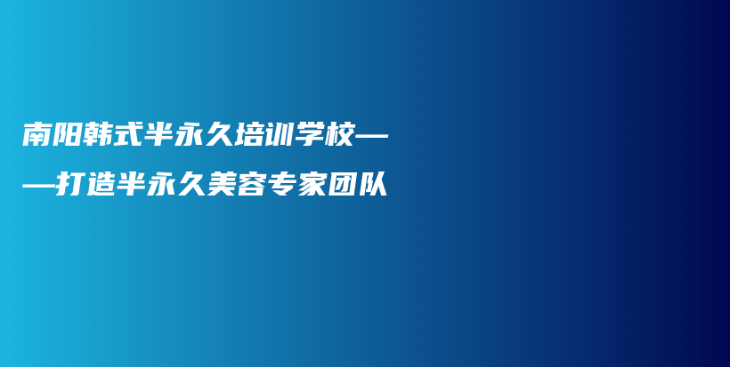 南阳韩式半永久培训学校——打造半永久美容专家团队插图