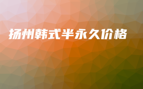 扬州韩式半永久价格