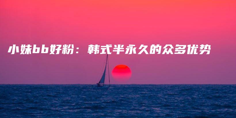 小妹bb好粉：韩式半永久的众多优势插图