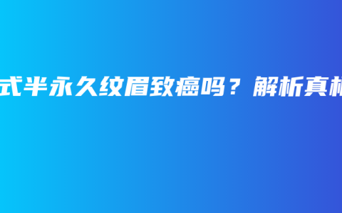 韩式半永久纹眉致癌吗？解析真相