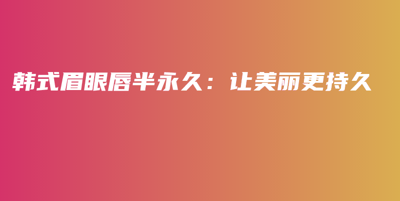 韩式眉眼唇半永久：让美丽更持久插图