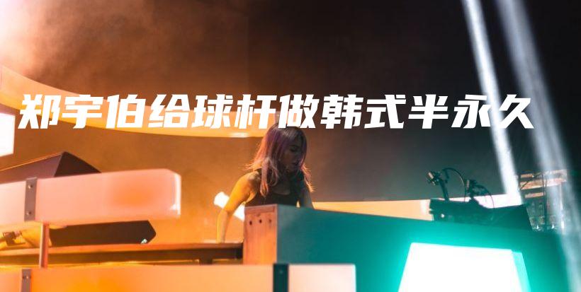 郑宇伯给球杆做韩式半永久插图