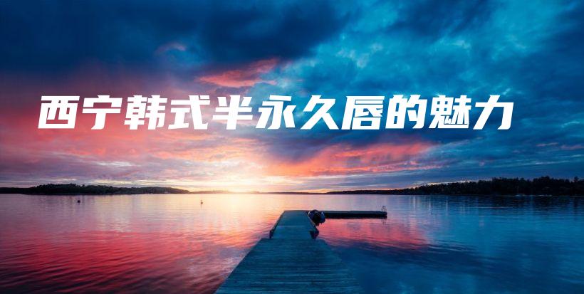 西宁韩式半永久唇的魅力插图