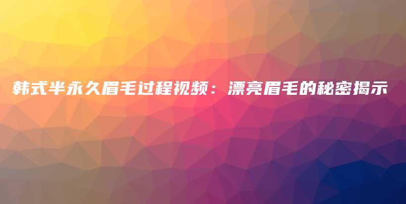 韩式半永久眉毛过程视频：漂亮眉毛的秘密揭示插图