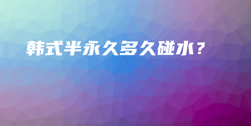 韩式半永久多久碰水？插图