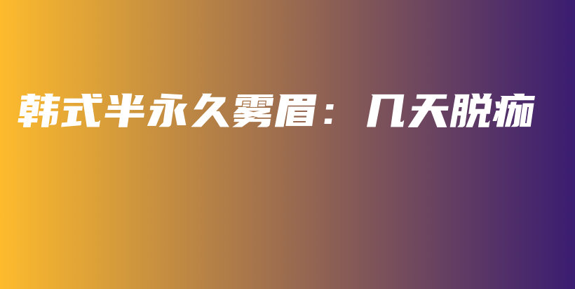 韩式半永久雾眉：几天脱痂插图