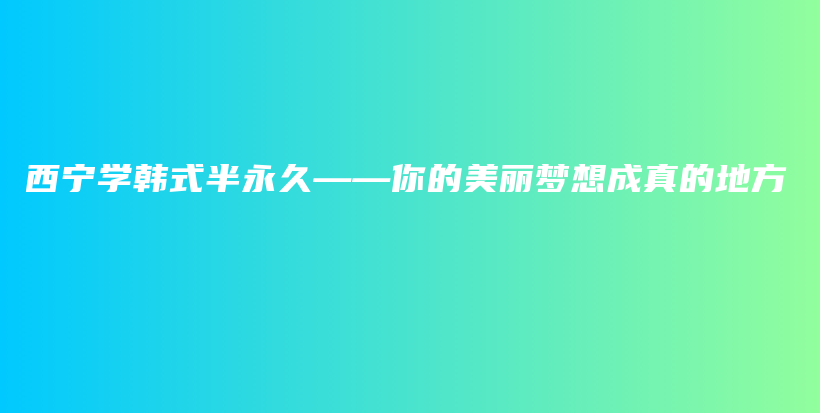西宁学韩式半永久——你的美丽梦想成真的地方插图