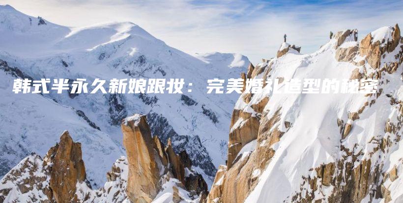 韩式半永久新娘跟妆：完美婚礼造型的秘密插图