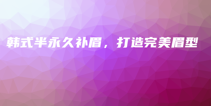 韩式半永久补眉，打造完美眉型插图