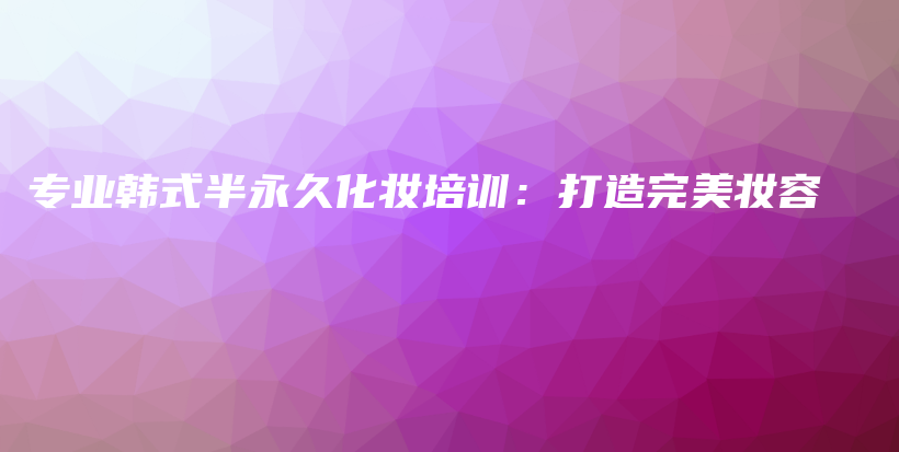 专业韩式半永久化妆培训：打造完美妆容插图